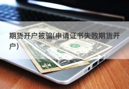 期货开户被骗(申请证书失败期货开户)