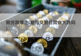 期货跟着走(期指交割日就会大跌吗)